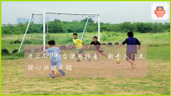 开云APP平台使用指南：新手入门及核心功能介绍