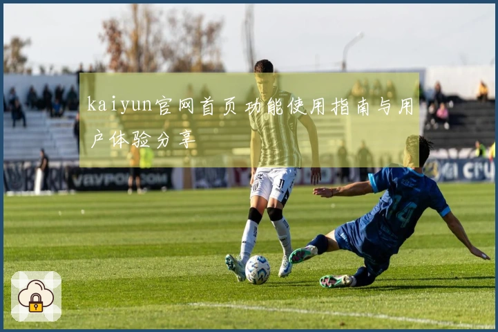 kaiyun官网首页功能使用指南与用户体验分享