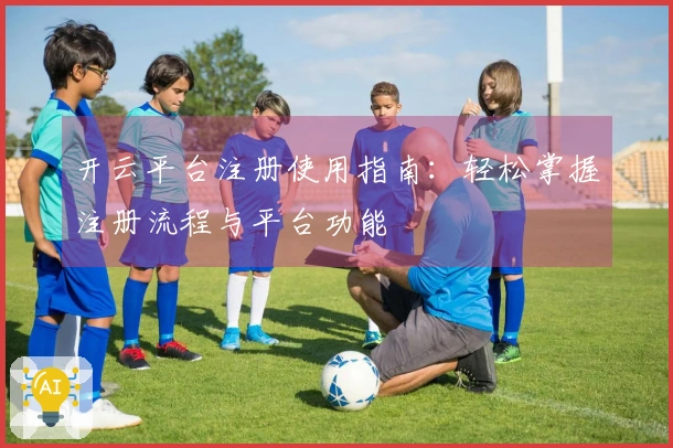 开云平台注册使用指南：轻松掌握注册流程与平台功能