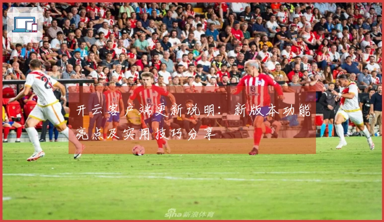 开云客户端更新说明：新版本功能亮点及实用技巧分享