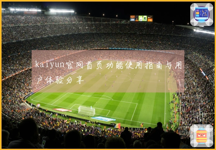 kaiyun官网首页功能使用指南与用户体验分享