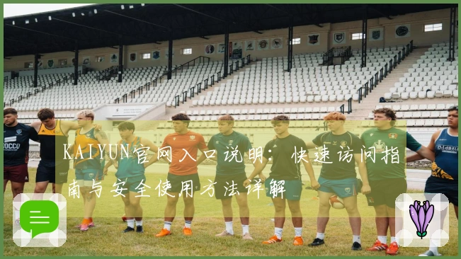 KAIYUN官网入口说明：快速访问指南与安全使用方法详解