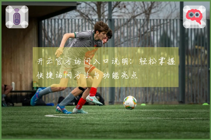 开云官方访问入口说明:轻松掌握快捷访问方法与功能亮点