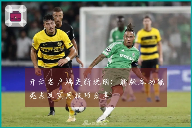 开云客户端更新说明：新版本功能亮点及实用技巧分享